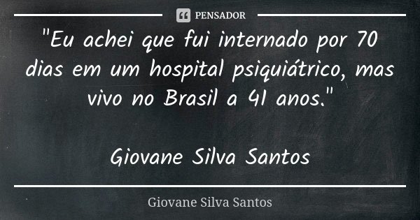 "Eu achei que fui internado por 70 dias em um hospital psiquiátrico, mas vivo no Brasil a 41 anos." Giovane Silva Santos... Frase de Giovane Silva Santos.