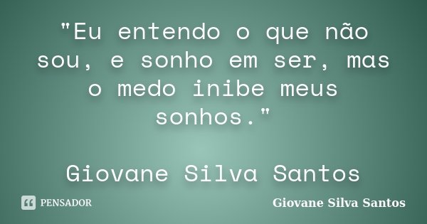 "Eu entendo o que não sou, e sonho em ser, mas o medo inibe meus sonhos." Giovane Silva Santos... Frase de Giovane Silva Santos.