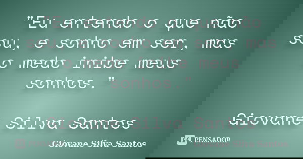 "Eu entendo o que não sou, e sonho em ser, mas o medo inibe meus sonhos." Giovane Silva Santos... Frase de Giovane Silva Santos.