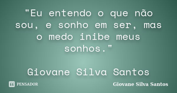 "Eu entendo o que não sou, e sonho em ser, mas o medo inibe meus sonhos." Giovane Silva Santos... Frase de Giovane Silva Santos.