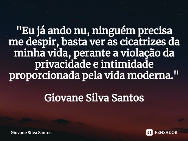 ⁠"Eu já ando nu, ninguém precisa me despir, basta ver as cicatrizes da minha vida, perante a violação da privacidade e intimidade proporcionada pela vida m... Frase de Giovane Silva Santos.