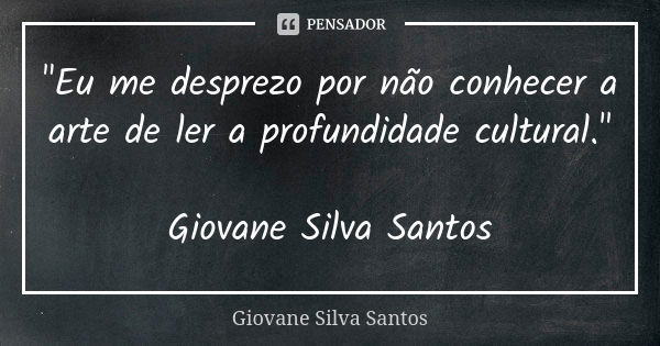 "Eu me desprezo por não conhecer a arte de ler a profundidade cultural." Giovane Silva Santos... Frase de Giovane Silva Santos.