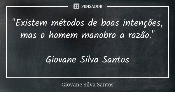 "Existem métodos de boas intenções, mas o homem manobra a razão." Giovane Silva Santos... Frase de Giovane Silva Santos.