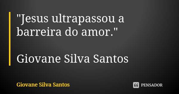 "Jesus ultrapassou a barreira do amor." Giovane Silva Santos... Frase de Giovane Silva Santos.