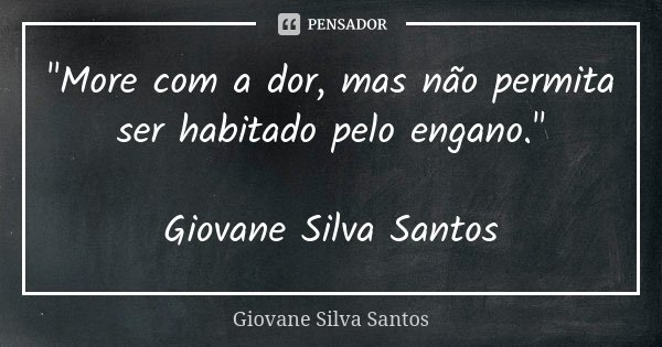 "More com a dor, mas não permita ser habitado pelo engano." Giovane Silva Santos... Frase de Giovane Silva Santos.
