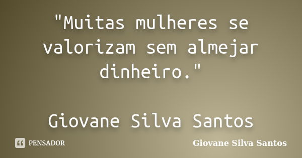 "Muitas mulheres se valorizam sem almejar dinheiro." Giovane Silva Santos... Frase de Giovane Silva Santos.