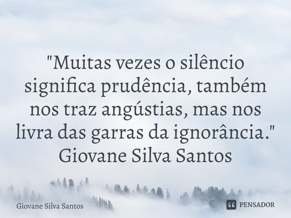 ⁠"Muitas vezes o silêncio significa prudência, também nos traz angústias, mas nos livra das garras da ignorância. " Giovane Silva Santos... Frase de Giovane Silva Santos.