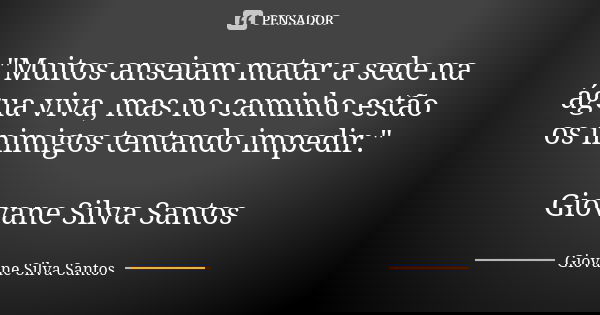 "Muitos anseiam matar a sede na água viva, mas no caminho estão os inimigos tentando impedir." Giovane Silva Santos... Frase de Giovane Silva Santos.