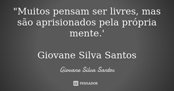 "Muitos pensam ser livres, mas são aprisionados pela própria mente.' Giovane Silva Santos... Frase de Giovane Silva Santos.