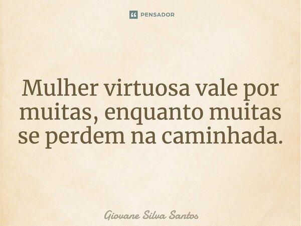 Mulher virtuosa vale por muitas, enquanto muitas se perdem na caminhada.... Frase de Giovane Silva Santos.