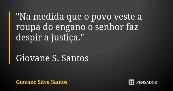 "Na medida que o povo veste a roupa do engano o senhor faz despir a justiça." Giovane S. Santos... Frase de Giovane Silva Santos.