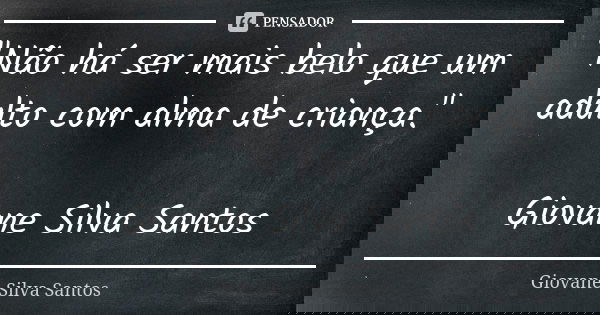 "Não há ser mais belo que um adulto com alma de criança." Giovane Silva Santos... Frase de Giovane Silva Santos.
