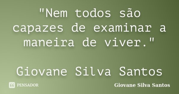 "Nem todos são capazes de examinar a maneira de viver." Giovane Silva Santos... Frase de Giovane Silva Santos.