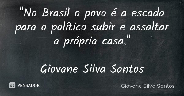 "No Brasil o povo é a escada para o político subir e assaltar a própria casa." Giovane Silva Santos... Frase de Giovane Silva Santos.