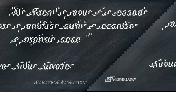 "No Brasil o povo é a escada para o político subir e assaltar a própria casa." Giovane Silva Santos... Frase de Giovane Silva Santos.