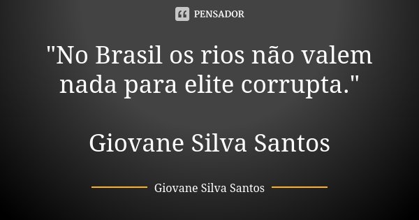 "No Brasil os rios não valem nada para elite corrupta." Giovane Silva Santos... Frase de Giovane Silva Santos.