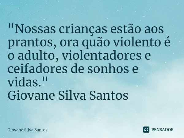 ⁠"Nossas crianças estão aos prantos, ora quão violento é o adulto, violentadores e ceifadores de sonhos e vidas." Giovane Silva Santos... Frase de Giovane Silva Santos.