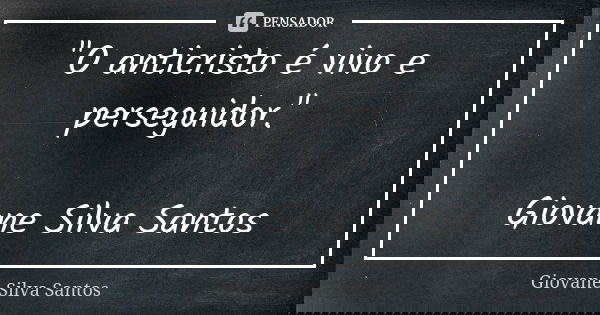 "O anticristo é vivo e perseguidor." Giovane Silva Santos... Frase de Giovane Silva Santos.