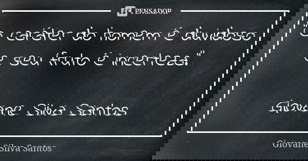 "O caráter do homem é duvidoso e seu fruto é incerteza." Giovane Silva Santos... Frase de Giovane Silva Santos.