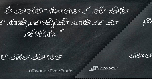 "O caráter humano é tão falho que toda perfeição volta se ao defeito." Giovane Silva Santos... Frase de Giovane Silva Santos.