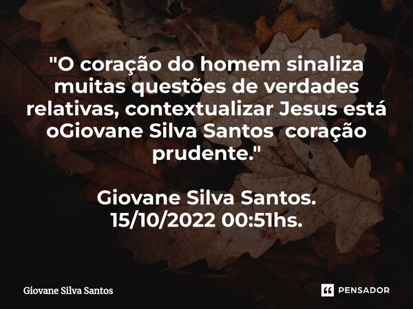 ⁠"O coração do homem sinaliza muitas questões de verdades relativas, contextualizar Jesus está oGiovane Silva Santos coração prudente." Giovane Silva ... Frase de Giovane Silva Santos.