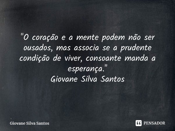 ⁠"O coração e a mente podem não ser ousados, mas associa se a prudente condição de viver, consoante manda a esperança. " Giovane Silva Santos... Frase de Giovane Silva Santos.