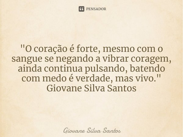 ⁠"O coração é forte, mesmo com o sangue se negando a vibrar coragem, ainda continua pulsando, batendo com medo é verdade, mas vivo." Giovane Silva San... Frase de Giovane Silva Santos.