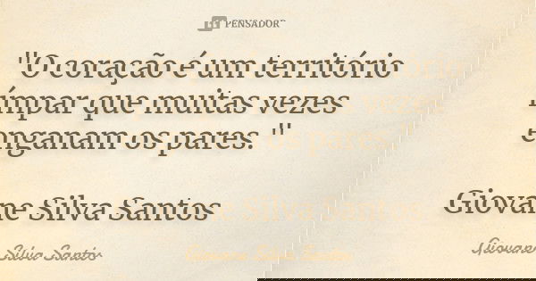 "O coração é um território ímpar que muitas vezes enganam os pares." Giovane Silva Santos... Frase de Giovane Silva Santos.