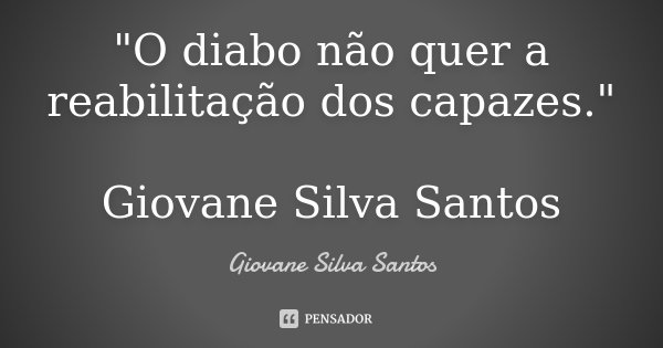 "O diabo não quer a reabilitação dos capazes." Giovane Silva Santos... Frase de Giovane Silva Santos.