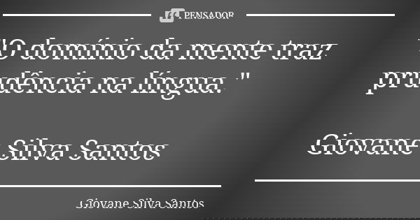"O domínio da mente traz prudência na língua." Giovane Silva Santos... Frase de Giovane Silva Santos.