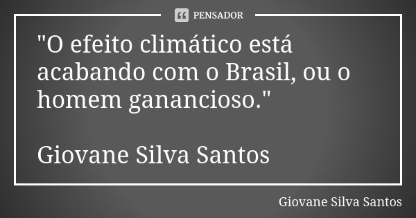"O efeito climático está acabando com o Brasil, ou o homem ganancioso." Giovane Silva Santos... Frase de Giovane Silva Santos.