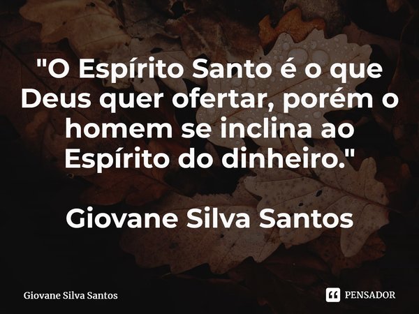 ⁠"O Espírito Santo é o que Deus quer ofertar, porém o homem se inclina ao Espírito do dinheiro." Giovane Silva Santos... Frase de Giovane Silva Santos.
