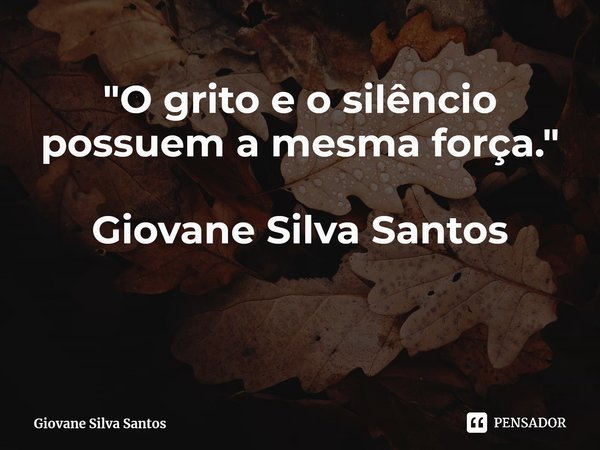 ⁠"O grito e o silêncio possuem a mesma força." Giovane Silva Santos... Frase de Giovane Silva Santos.