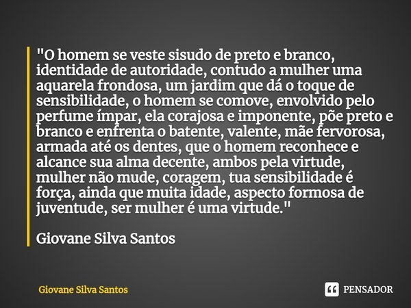 ⁠"O homem se veste sisudo de preto e branco, identidade de autoridade, contudo a mulher uma aquarela frondosa, um jardim que dá o toque de sensibilidade, o... Frase de Giovane Silva Santos.