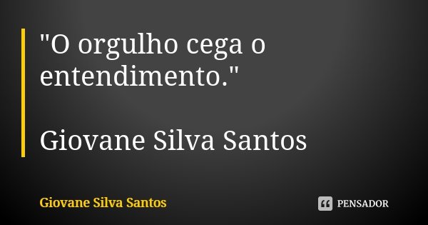 "O orgulho cega o entendimento." Giovane Silva Santos... Frase de Giovane Silva Santos.