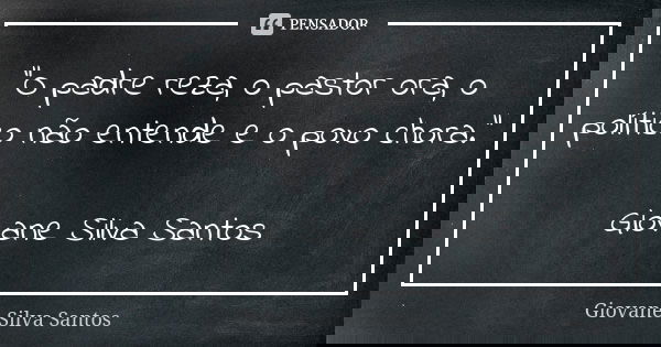 "O padre reza, o pastor ora, o político não entende e o povo chora." Giovane Silva Santos... Frase de Giovane Silva Santos.
