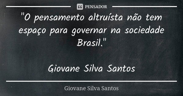 "O pensamento altruísta não tem espaço para governar na sociedade Brasil." Giovane Silva Santos... Frase de Giovane Silva Santos.