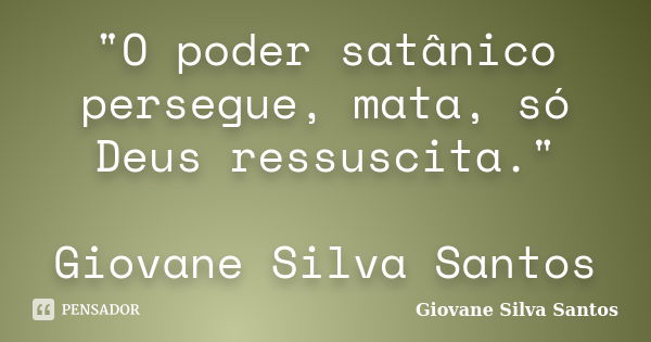 "O poder satânico persegue, mata, só Deus ressuscita." Giovane Silva Santos... Frase de Giovane Silva Santos.