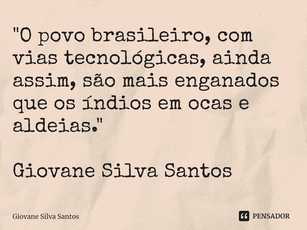 ⁠"O povo brasileiro, com vias tecnológicas, ainda assim, são mais enganados que os índios em ocas e aldeias." Giovane Silva Santos... Frase de Giovane Silva Santos.