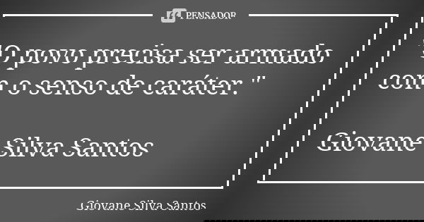 "O povo precisa ser armado com o senso de caráter." Giovane Silva Santos... Frase de Giovane Silva Santos.