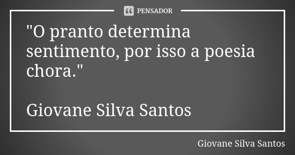 "O pranto determina sentimento, por isso a poesia chora." Giovane Silva Santos... Frase de Giovane Silva Santos.