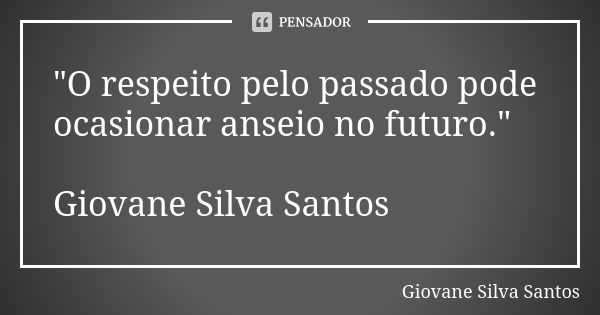 "O respeito pelo passado pode ocasionar anseio no futuro." Giovane Silva Santos... Frase de Giovane Silva Santos.