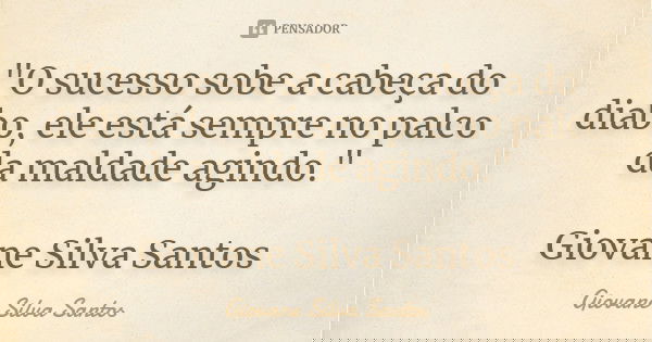 "O sucesso sobe a cabeça do diabo, ele está sempre no palco da maldade agindo." Giovane Silva Santos... Frase de Giovane Silva Santos.