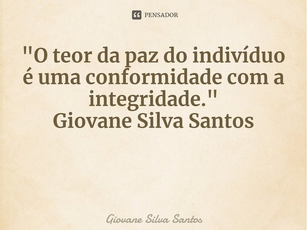 ⁠"O teor da paz do indivíduo é uma conformidade com a integridade." Giovane Silva Santos... Frase de Giovane Silva Santos.