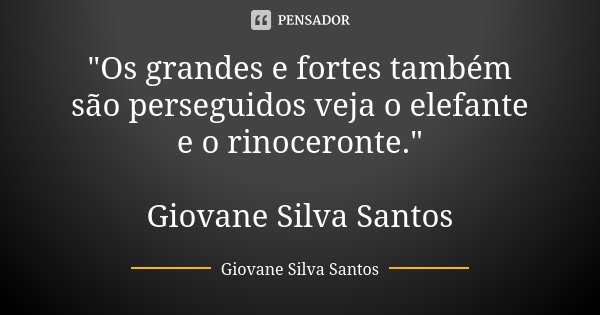 "Os grandes e fortes também são perseguidos veja o elefante e o rinoceronte." Giovane Silva Santos... Frase de Giovane Silva Santos.