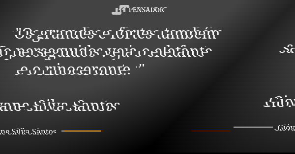 "Os grandes e fortes também são perseguidos veja o elefante e o rinoceronte." Giovane Silva Santos... Frase de Giovane Silva Santos.