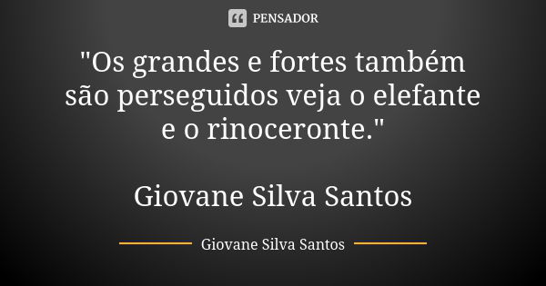 "Os grandes e fortes também são perseguidos veja o elefante e o rinoceronte." Giovane Silva Santos... Frase de Giovane Silva Santos.