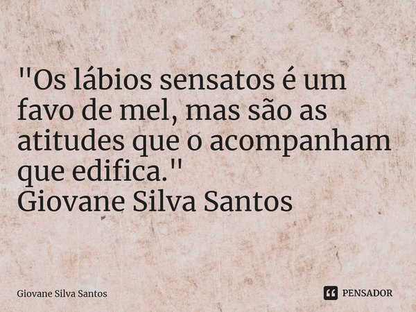 ⁠"Os lábios sensatos é um favo de mel, mas são as atitudes que o acompanham que edifica." Giovane Silva Santos... Frase de Giovane Silva Santos.
