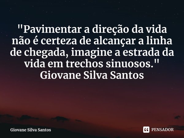 "Pavimentar a direção da vida não é certeza de alcançar a linha de chegada, imagine a estrada da vida em trechos sinuosos." Giovane Silva Santos ⁠... Frase de Giovane Silva Santos.