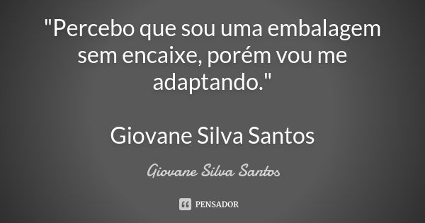 "Percebo que sou uma embalagem sem encaixe, porém vou me adaptando." Giovane Silva Santos... Frase de Giovane Silva Santos.